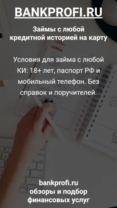 Условия для займа с любой КИ: 18+ лет, паспорт РФ и мобильный телефон. Без справок и поручителей.