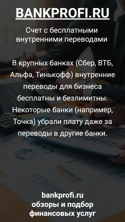 В крупных банках (Сбер, ВТБ, Альфа, Тинькофф) внутренние переводы для бизнеса бесплатны и безлимитны. Некоторые банки (например, Точка) убрали плату даже за переводы в другие банки.