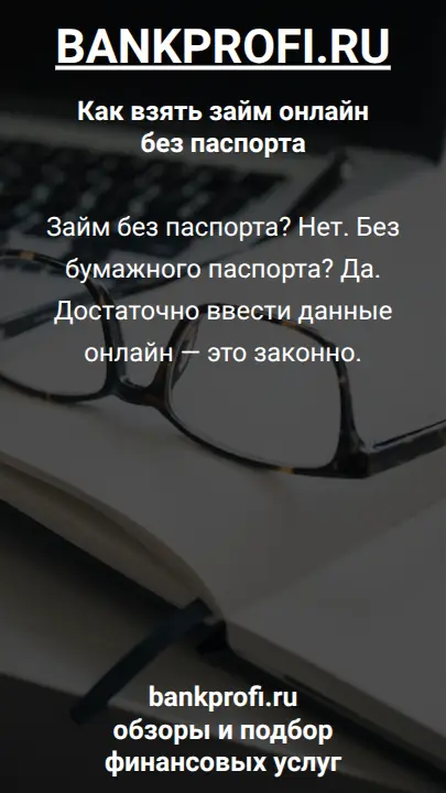 Займ без паспорта? Нет. Без бумажного паспорта? Да. Достаточно ввести данные онлайн — это законно.