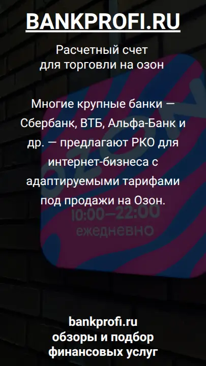 Многие крупные банки — Сбербанк, ВТБ, Альфа-Банк и др. — предлагают РКО для интернет-бизнеса с адаптируемыми тарифами под продажи на Озон.