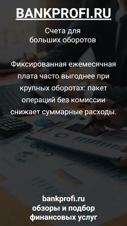 Фиксированная ежемесячная плата часто выгоднее при крупных оборотах: пакет операций без комиссии снижает суммарные расходы.
