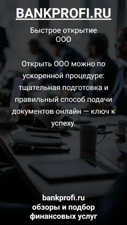 Открыть ООО можно по ускоренной процедуре: тщательная подготовка и правильный способ подачи документов онлайн — ключ к успеху.