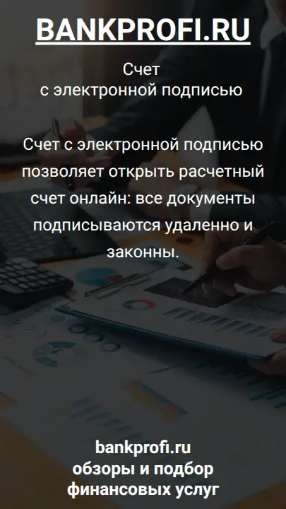 Счет с электронной подписью позволяет открыть расчетный счет онлайн: все документы подписываются удаленно и законны.
