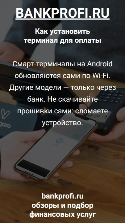 Смарт-терминалы на Android обновляются сами по Wi-Fi. Другие модели — только через банк. Не скачивайте прошивки сами: сломаете устройство.