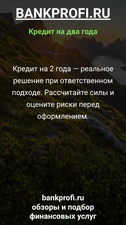 Кредит на 2 года — реальное решение при ответственном подходе. Рассчитайте силы и оцените риски перед оформлением. Кредит на 2 года — реальное решение при ответственном подходе. Рассчитайте силы и оцените риски перед оформлением.