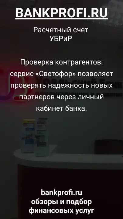 Проверка контрагентов: сервис «Светофор» позволяет проверять надежность новых партнеров через личный кабинет банка.