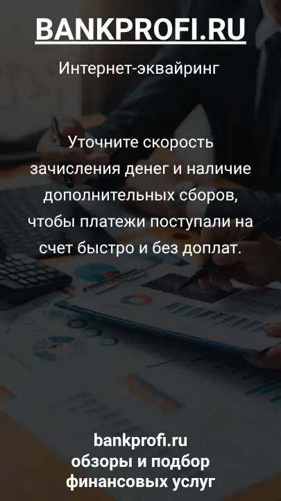 Уточните скорость зачисления денег и наличие дополнительных сборов, чтобы платежи поступали на счет быстро и без доплат.