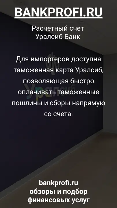 Для импортеров доступна таможенная карта Уралсиб, позволяющая быстро оплачивать таможенные пошлины и сборы напрямую со счета.