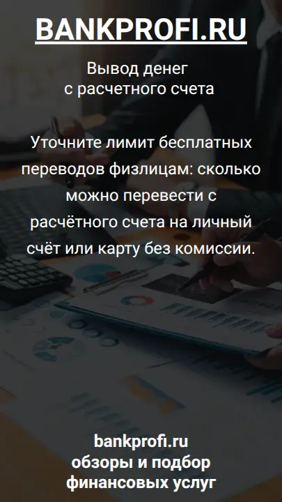 Уточните лимит бесплатных переводов физлицам: сколько можно перевести с расчётного счета на личный счёт или карту без комиссии.