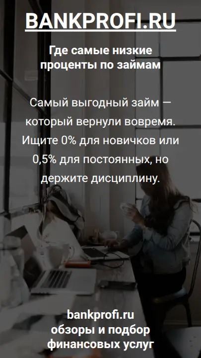 Самый выгодный займ — который вернули вовремя. Ищите 0% для новичков или 0,5% для постоянных, но держите дисциплину.