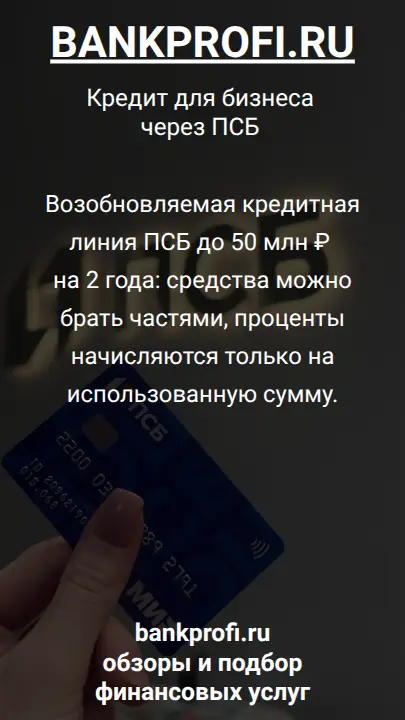 Возобновляемая кредитная линия ПСБ до 50 млн ₽ на 2 года: средства можно брать частями, проценты начисляются только на использованную сумму.