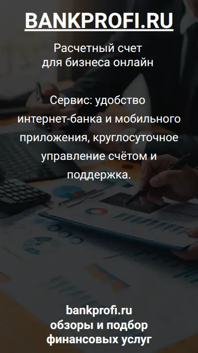 Сервис: удобство интернет-банка и мобильного приложения, круглосуточное управление счётом и поддержка.