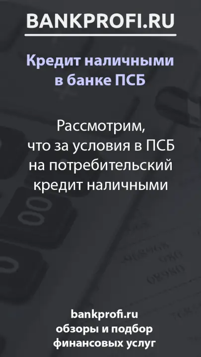 Рассмотрим, что за условия в ПСБ на потребительский кредит наличными