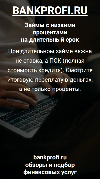 При длительном займе важна не ставка, а ПСК (полная стоимость кредита). Смотрите итоговую переплату в деньгах, а не только проценты.