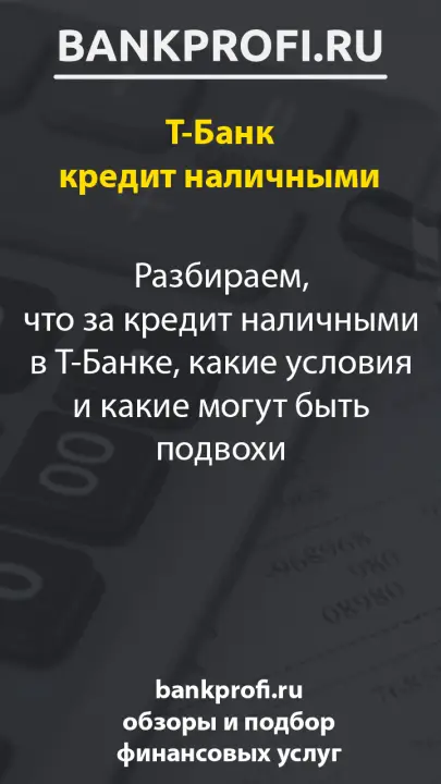 Разбираем, что за кредит наличными в Т-Банке, какие условия и какие могут быть подвохи