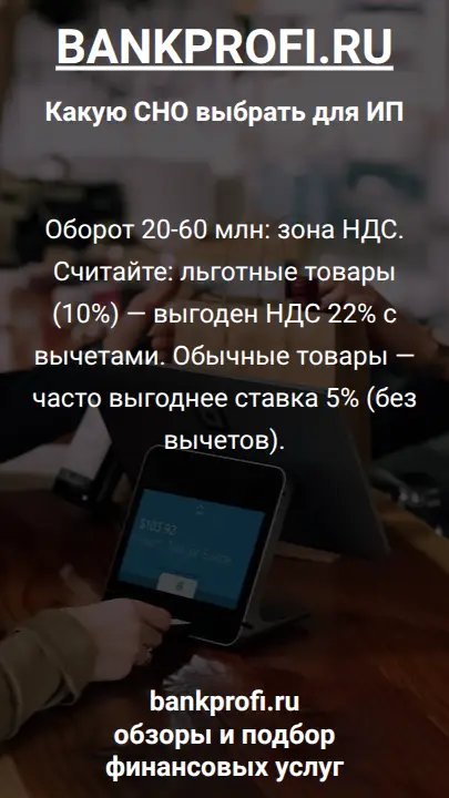 Оборот 20-60 млн: зона НДС. Считайте: льготные товары (10%) — выгоден НДС 22% с вычетами. Обычные товары — часто выгоднее ставка 5% (без вычетов).