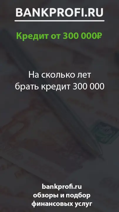 На сколько лет брать кредит 300 000 На сколько лет брать кредит 300 000
