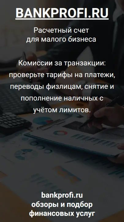 Комиссии за транзакции: проверьте тарифы на платежи, переводы физлицам, снятие и пополнение наличных с учётом лимитов.