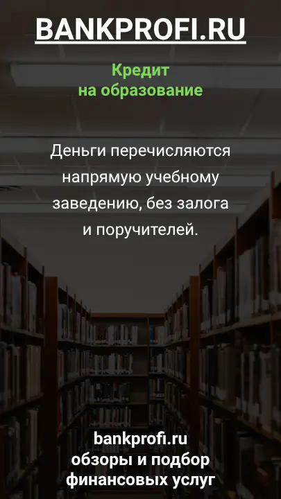Деньги перечисляются напрямую учебному заведению, без залога и поручителей.