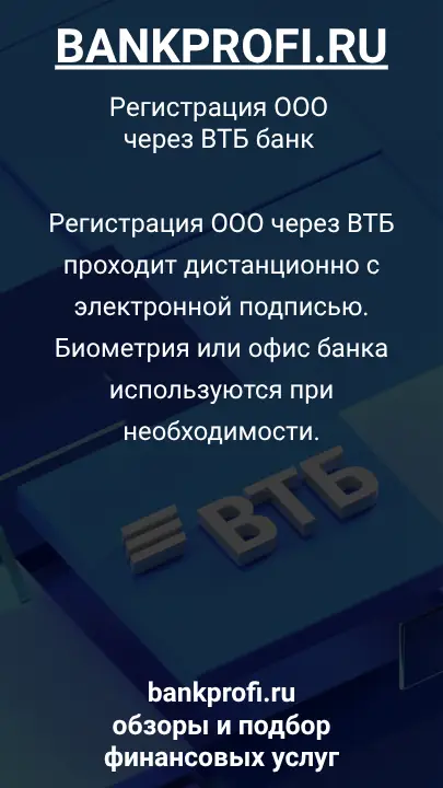 Регистрация ООО через ВТБ проходит дистанционно с электронной подписью. Биометрия или офис банка используются при необходимости.