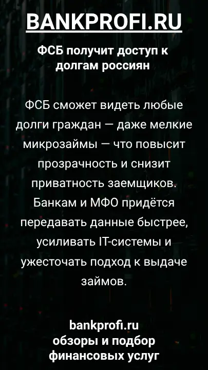 ФСБ сможет видеть любые долги граждан — даже мелкие микрозаймы — что повысит прозрачность и снизит приватность заемщиков. Банкам и МФО придётся передавать данные быстрее, усиливать IT-системы и ужесточать подход к выдаче займов.