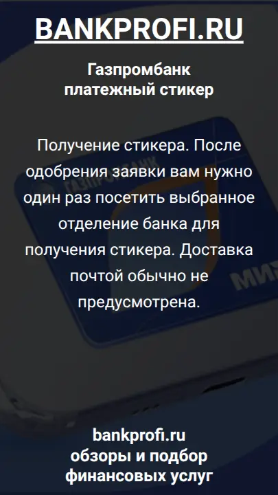 Получение стикера. После одобрения заявки вам нужно один раз посетить выбранное отделение банка для получения стикера. Доставка почтой обычно не предусмотрена.