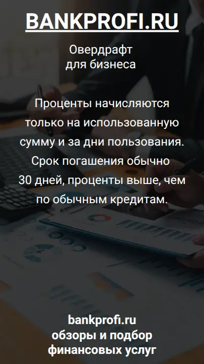 Проценты начисляются только на использованную сумму и за дни пользования. Срок погашения обычно 30 дней, проценты выше, чем по обычным кредитам.