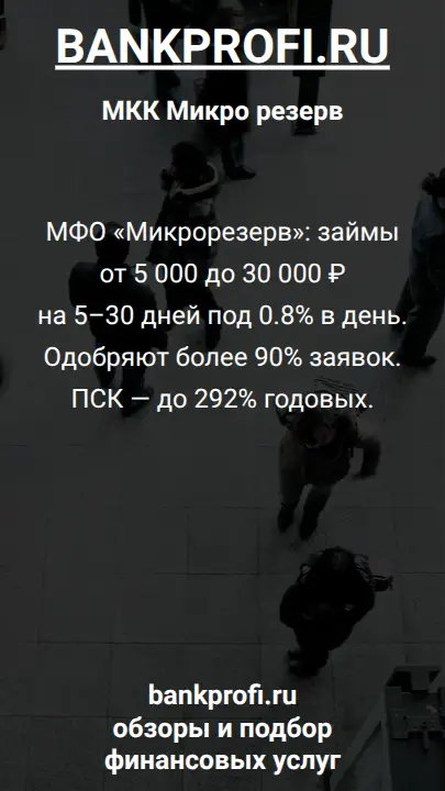 МФО «Микрорезерв»: займы от 5 000 до 30 000 ₽ на 5–30 дней под 0.8% в день. Одобряют более 90% заявок. ПСК — до 292% годовых.
