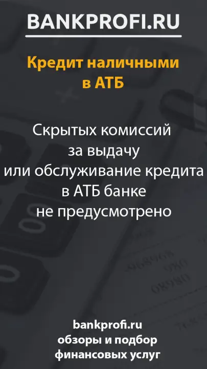 Скрытых комиссий  за выдачу или обслуживание кредита в АТБ банке не предусмотрено