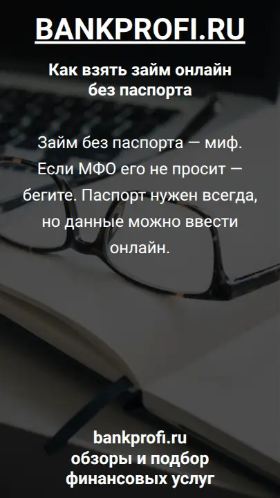 Займ без паспорта — миф. Если МФО его не просит — бегите. Паспорт нужен всегда, но данные можно ввести онлайн.
