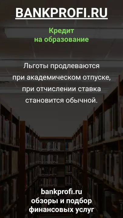 Льготы продлеваются при академическом отпуске, при отчислении ставка становится обычной.