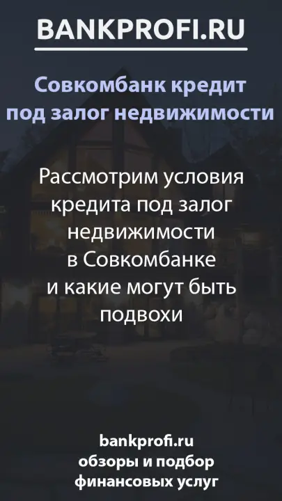 Рассмотрим условия кредита под залог недвижимости в Совкомбанке и какие могут быть подвохи