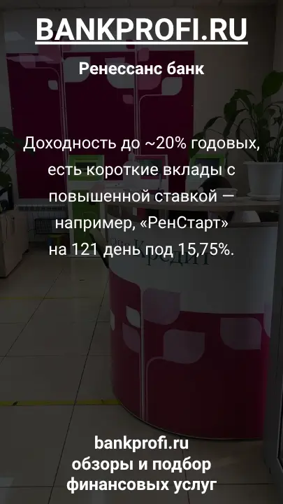 Доходность до ~20% годовых, есть короткие вклады с повышенной ставкой — например, «РенСтарт» на 121 день под 15,75%.