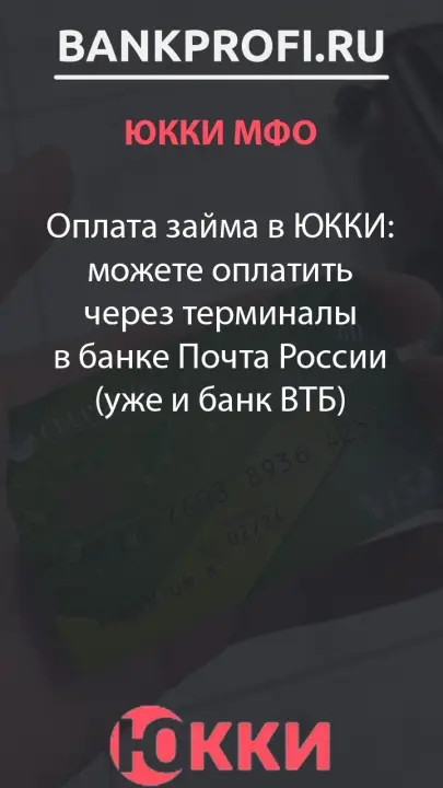 Оплата займа в ЮККИ- можете оплатить через терминалы в банке Почта России (уже и банк ВТБ)
