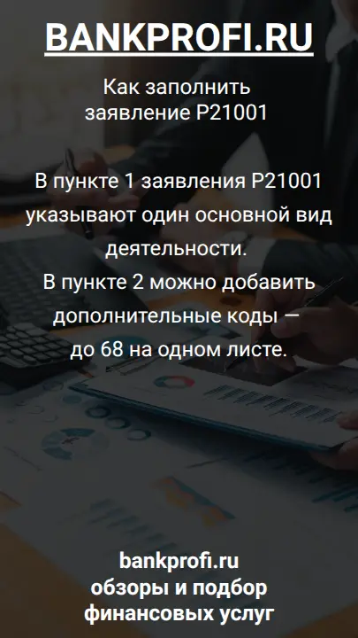 В пункте 1 заявления Р21001 указывают один основной вид деятельности. В пункте 2 можно добавить дополнительные коды — до 68 на одном листе.