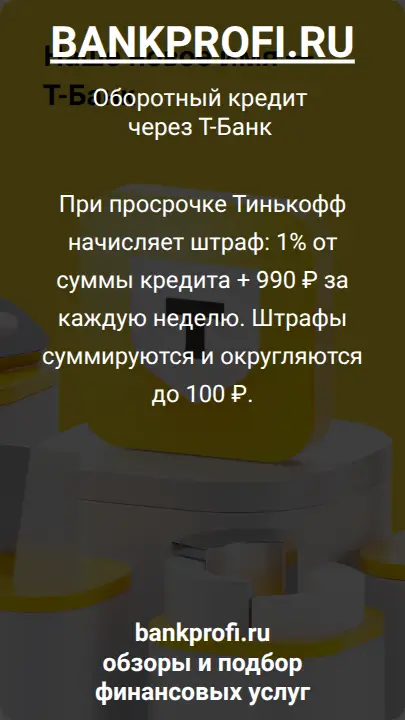При просрочке Тинькофф начисляет штраф: 1% от суммы кредита + 990 ₽ за каждую неделю. Штрафы суммируются и округляются до 100 ₽.