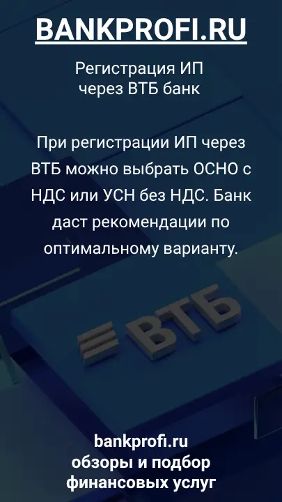 При регистрации ИП через ВТБ можно выбрать ОСНО с НДС или УСН без НДС. Банк даст рекомендации по оптимальному варианту.