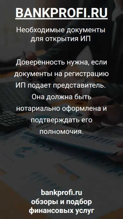 Доверенность нужна, если документы на регистрацию ИП подает представитель. Она должна быть нотариально оформлена и подтверждать его полномочия.