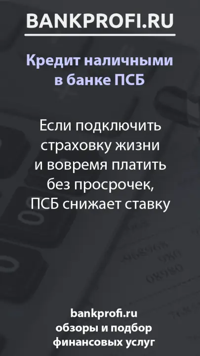 Если подключить страховку жизни и вовремя платить без просрочек, ПСБ снижает ставку