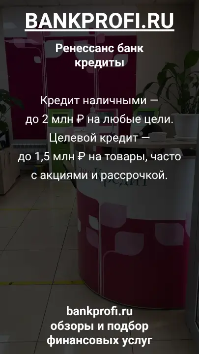 Кредит наличными — до 2 млн ₽ на любые цели. Целевой кредит — до 1,5 млн ₽ на товары, часто с акциями и рассрочкой.