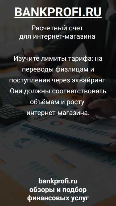 Изучите лимиты тарифа: на переводы физлицам и поступления через эквайринг. Они должны соответствовать объёмам и росту интернет-магазина.