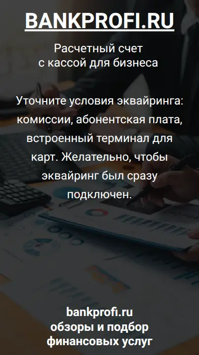 Уточните условия эквайринга: комиссии, абонентская плата, встроенный терминал для карт. Желательно, чтобы эквайринг был сразу подключен.