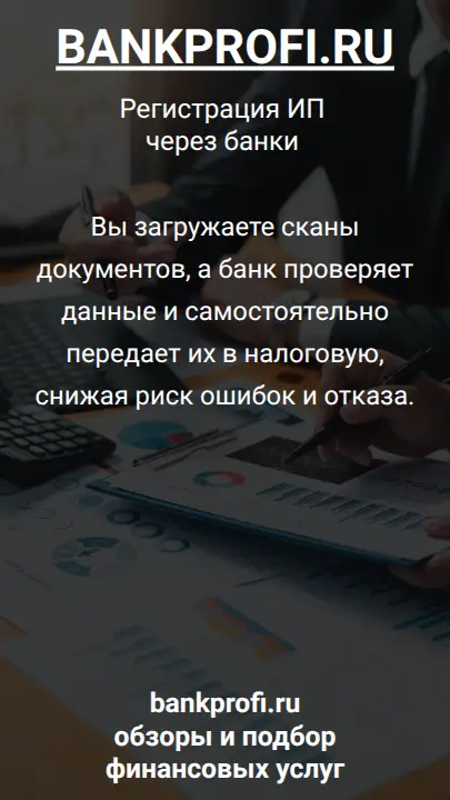Вы загружаете сканы документов, а банк проверяет данные и самостоятельно передает их в налоговую, снижая риск ошибок и отказа.