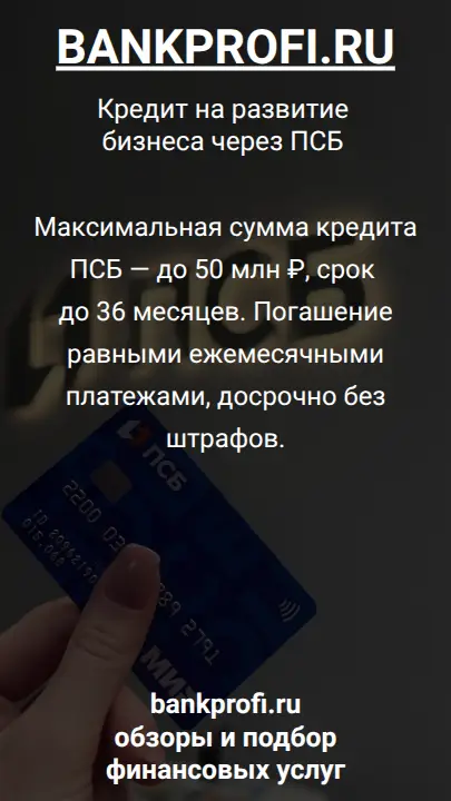 Максимальная сумма кредита ПСБ — до 50 млн ₽, срок до 36 месяцев. Погашение равными ежемесячными платежами, досрочно без штрафов.