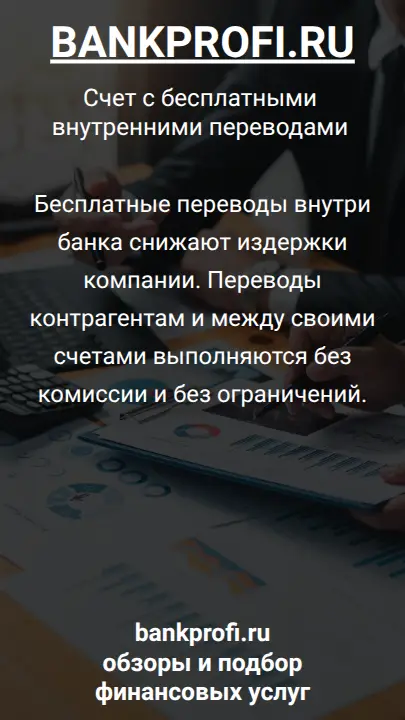 Бесплатные переводы внутри банка снижают издержки компании. Переводы контрагентам и между своими счетами выполняются без комиссии и без ограничений.