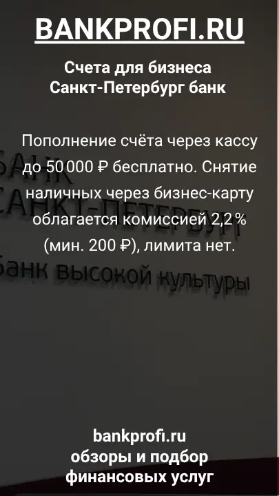 Пополнение счёта через кассу до 50 000 ₽ бесплатно. Снятие наличных через бизнес-карту облагается комиссией 2,2 % (мин. 200 ₽), лимита нет.