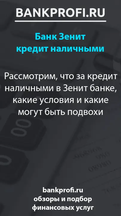Рассмотрим, что за кредит наличными в Зенит банке, какие условия и какие могут быть подвохи
