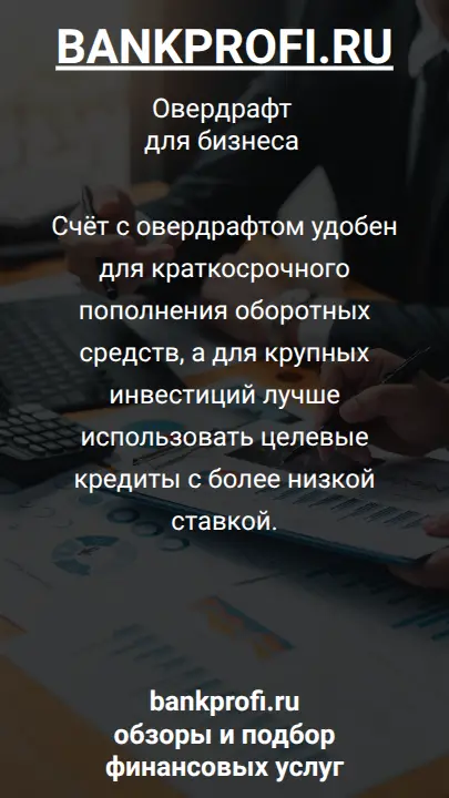 Счёт с овердрафтом удобен для краткосрочного пополнения оборотных средств, а для крупных инвестиций лучше использовать целевые кредиты с более низкой ставкой.