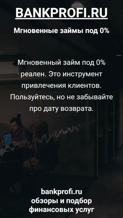 Мгновенный займ под 0% реален. Это инструмент привлечения клиентов. Пользуйтесь, но не забывайте про дату возврата.