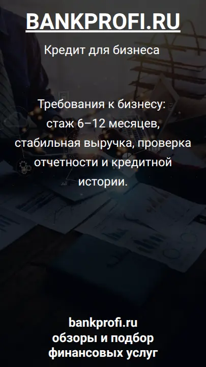 Требования к бизнесу: стаж 6–12 месяцев, стабильная выручка, проверка отчетности и кредитной истории.